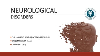NEUROLOGICAL
DISORDERS
CHILUNGAMO BERTHIA M’MANGA (CHICHI)
ANNE MACHERA (Anne)
CHINUN B. (CHI)
 