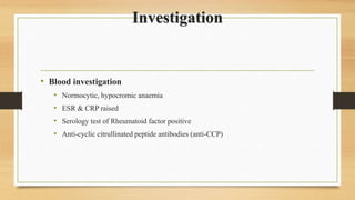Investigation
• Blood investigation
• Normocytic, hypocromic anaemia
• ESR & CRP raised
• Serology test of Rheumatoid factor positive
• Anti-cyclic citrullinated peptide antibodies (anti-CCP)
 