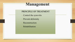Management
PRINCIPLE OF TREATMENT
 Control the synovitis
 Prevent deformity
 Reconstruction
 Rehabilitation
 