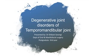 Degenerative joint
disorders of
Temporomandibular joint
Presented by- Dr Shibani Sarangi
Dept of Oral & Maxillofacial surgery
Postgradute IIIrd year
 