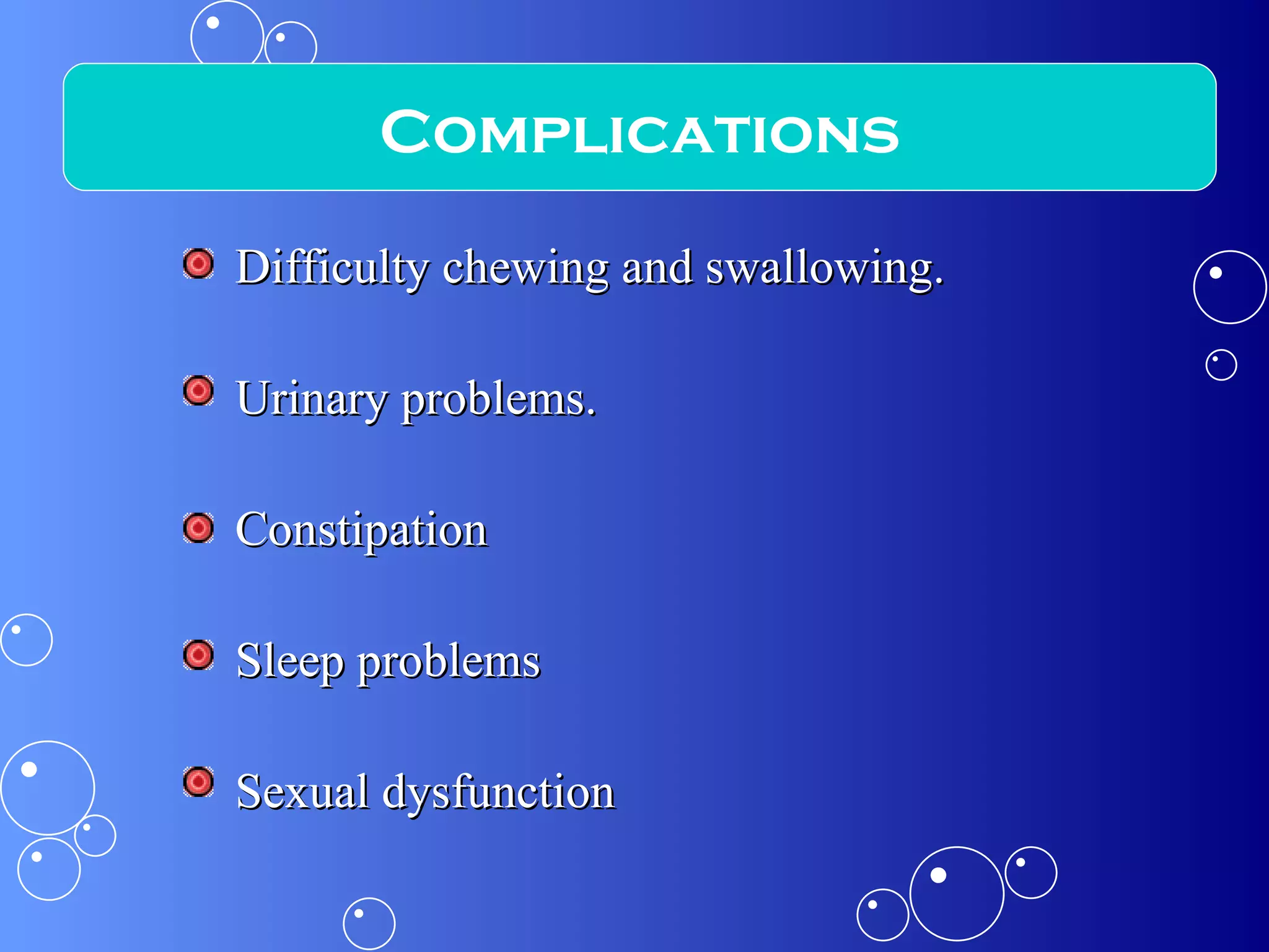 Difficulty chewing and swallowing. Urinary problems. Constipation Sleep problems Sexual dysfunction Complications 