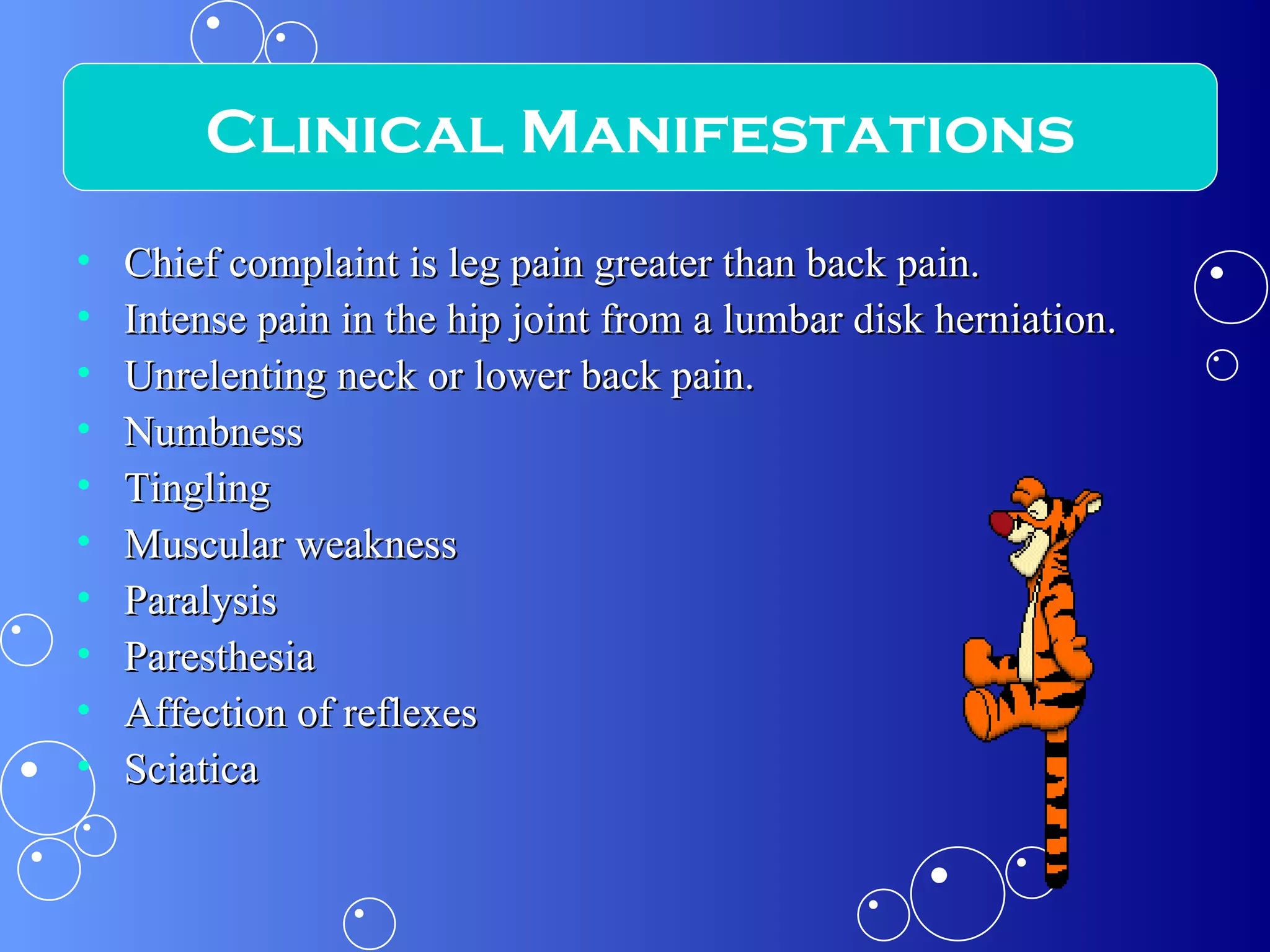 Chief complaint is leg pain greater than back pain. Intense pain in the hip joint from a lumbar disk herniation. Unrelenting neck or lower back pain. Numbness Tingling Muscular weakness Paralysis Paresthesia Affection of reflexes Sciatica Clinical Manifestations 