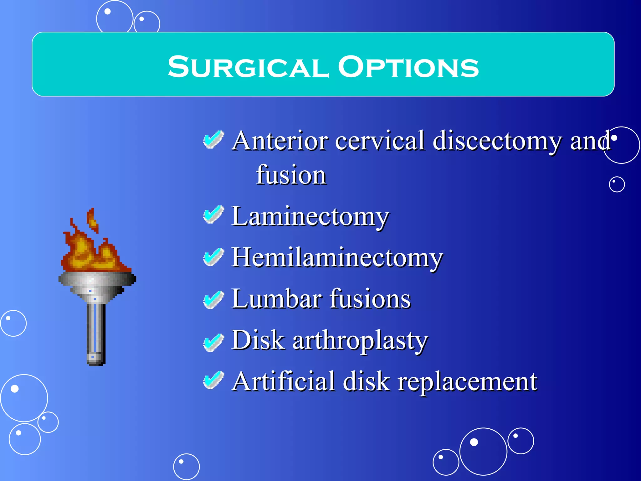 Anterior cervical discectomy and fusion Laminectomy Hemilaminectomy Lumbar fusions Disk arthroplasty Artificial disk replacement Surgical Options 