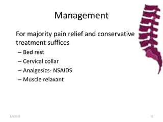 Management
For majority pain relief and conservative
treatment suffices
– Bed rest
– Cervical collar
– Analgesics- NSAIDS
– Muscle relaxant
1/9/2013 52
 