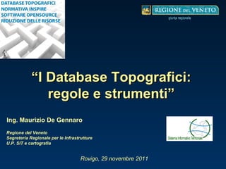“ I Database Topografici: regole e strumenti” Ing. Maurizio De Gennaro Regione del Veneto Segreteria Regionale per le Infrastrutture U.P. SIT e cartografia Rovigo, 29 novembre 2011 