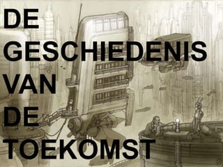 DE
GESCHIEDENIS
VAN
DE
TOEKOMST
 