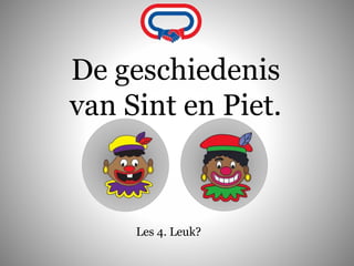De geschiedenis
van Sint en Piet.
Les 4. Leuk?
 