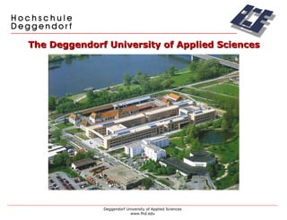 The Deggendorf University of Applied Sciences Deggendorf University of Applied Sciences www.fhd.edu 