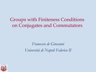 Groups with Finiteness Conditions
on Conjugates and Commutators
Francesco de Giovanni
Università di Napoli Federico II
 