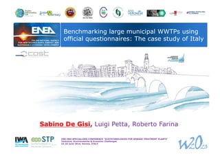 Benchmarking large municipal WWTPs using 
official questionnaires: The case study of Italy 
Sabino De Gisi, Luigi Petta, Roberto Farina 
2ND IWA SPECIALIZED CONFERENCE "ECOTECHNOLOGIES FOR SEWAGE TREATMENT PLANTS” 
Technical, Environmental & Economic Challenges 
23-25 June 2014, Verona, ITALY 
 