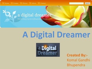 A Digital Dreamer

           Created By:-
           Komal Gandhi
           Bhupendra
 