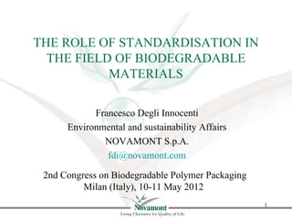 THE ROLE OF STANDARDISATION IN
  THE FIELD OF BIODEGRADABLE
           MATERIALS

            Francesco Degli Innocenti
  ...