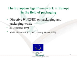 The European legal framework in Europe
       in the field of packaging

• Directive 94/62/EC on packaging and
  packaging...