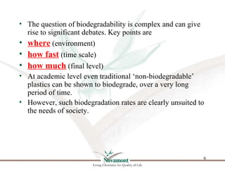 • The question of biodegradability is complex and can give
  rise to significant debates. Key points are
• where (environm...