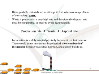 •   Biodegradable materials are an attempt to find solutions to a problem
    of our society: waste.
•   Waste is produced...