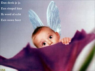 Dan denk je ja Een rimpel hier Ik word al echt Een ouwe heer 