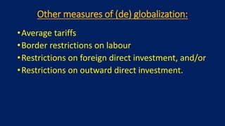 Other measures of (de) globalization:
•Average tariffs
•Border restrictions on labour
•Restrictions on foreign direct investment, and/or
•Restrictions on outward direct investment.
 