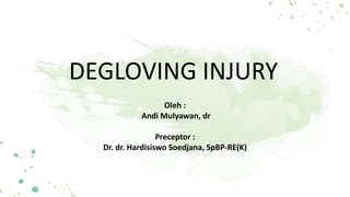 DEGLOVING INJURY
Oleh :
Andi Mulyawan, dr
Preceptor :
Dr. dr. Hardisiswo Soedjana, SpBP-RE(K)
 