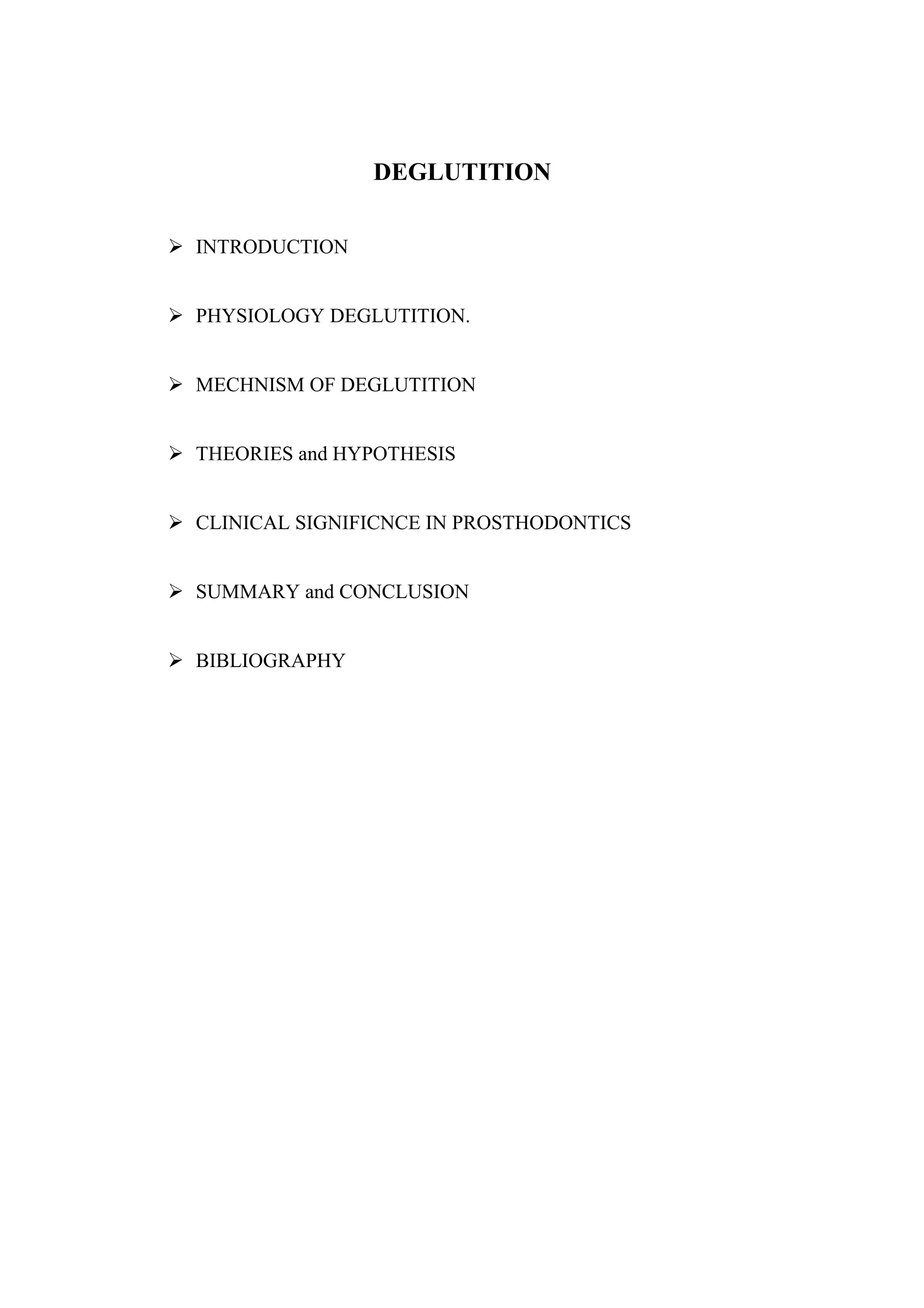 DEGLUTITION
 INTRODUCTION
 PHYSIOLOGY DEGLUTITION.
 MECHNISM OF DEGLUTITION
 THEORIES and HYPOTHESIS
 CLINICAL SIGNIFICNCE IN PROSTHODONTICS
 SUMMARY and CONCLUSION
 BIBLIOGRAPHY
14
 