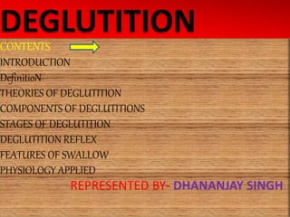 CONTENTS
INTRODUCTION
DefinitioN
THEORIES OF DEGLUTITION
COMPONENTS OF DEGLUTITIONS
STAGES OF DEGLUTITION
DEGLUTITION REFLEX
FEATURES OF SWALLOW
PHYSIOLOGY APPLIED
REPRESENTED BY- DHANANJAY SINGH
 