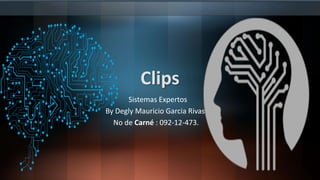 Clips
Sistemas Expertos
By Degly Mauricio Garcia Rivas
No de Carné : 092-12-473.
 