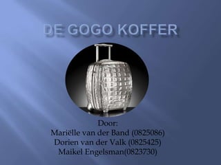 de GoGo koffer Door: Mariëlle van der Band (0825086) Dorien van der Valk (0825425) MaikelEngelsman(0823730) 
