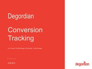 Degordian 
Conversion 
Tracking 
by Ivo Novak, Traffic Manager & Petra Milin, Traffic Manager 
03.06.2014. 
 