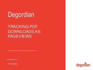 Degordian 
TRACKING PDF 
DOWNLOADS AS 
PAGEVIEWS 
by Robert Petković, Google Analytics Specialist 
07.10.2014. 
 