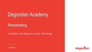 Degordian Academy 
Remarketing 
by Petra Milin, Traffic Manager & Ivo Novak, Traffic Manager 
17.06.2014. 
 