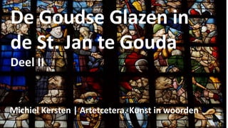 De Goudse Glazen in
de St. Jan te Gouda
Deel II
Michiel Kersten | Artetcetera. Kunst in woorden
 