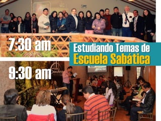 7:30 am
9:30 am
Estudiando Temas de
Escuela Sabática
 