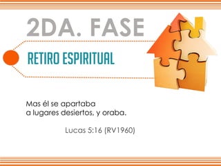 RETIRO ESPIRITUAL
Lo que a continuación se muestrano es una estrategiapara ganar gente,
es la más bien la experienciamas linda que un cristiano no debe dejarde vivirla.
2DA. FASE
Mas él se apartaba
a lugares desiertos, y oraba.
Lucas 5:16 (RV1960)
 