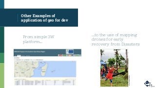 Other Examples of
application of geo for dev
...to the use of mapping
drones for early
recovery from Disasters
From simple 3W
platform...
Droneadventures
 