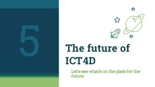 The future of
ICT4D
Let’s see what’s on the plate for the
future
 