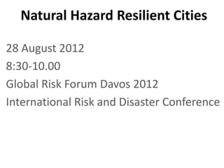 Natural Hazard Resilient Cities

28 August 2012
8:30-10.00
Global Risk Forum Davos 2012
International Risk and Disaster Conference
 