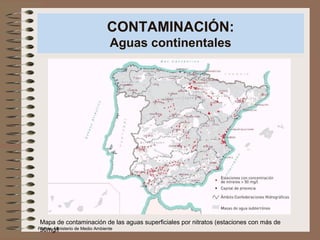 CONTAMINACIÓN:
Aguas continentales
Mapa de contaminación de las aguas superficiales por nitratos (estaciones con más de
50mg/lFuente: Ministerio de Medio Ambiente
 