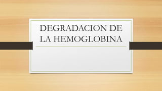 DEGRADACION DE 
LA HEMOGLOBINA 
 
