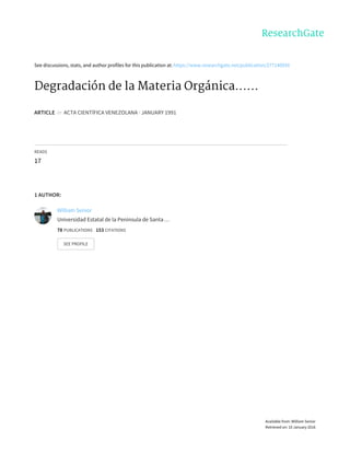 See	discussions,	stats,	and	author	profiles	for	this	publication	at:	https://www.researchgate.net/publication/277140930
Degradación	de	la	Materia	Orgánica......
ARTICLE		in		ACTA	CIENTÍFICA	VENEZOLANA	·	JANUARY	1991
READS
17
1	AUTHOR:
William	Senior
Universidad	Estatal	de	la	Península	de	Santa	…
78	PUBLICATIONS			153	CITATIONS			
SEE	PROFILE
Available	from:	William	Senior
Retrieved	on:	10	January	2016
 