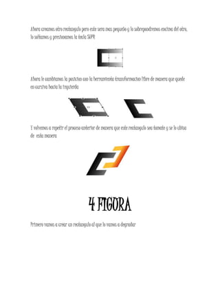 Ahora creamos otro rectangulo pero este sera mas pequeño y lo sobrepondremos encima del otro,
lo soltamos y presionamos la tecla SUPR
Ahora le cambiamos la posicion con la herramienta transformacion libre de manera que quede
en cursiva hacia la izquierda
Y volvemos a repetir el proceso anterior de manera que este rectangulo sea tomate y se lo ubica
de esta manera
4 FIGURA
Primero vamos a crear un rectangulo al que lo vamos a degradar
 