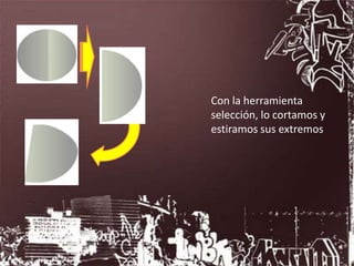 Con la herramienta
selección, lo cortamos y
estiramos sus extremos
 