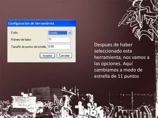 Despues de haber
seleccionado esta
herramienta, nos vamos a
las opciones. Aquí
cambiamos a modo de
estrella de 11 puntos
 