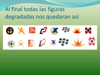 Al final todas las figuras
degradadas nos quedaran así
 
