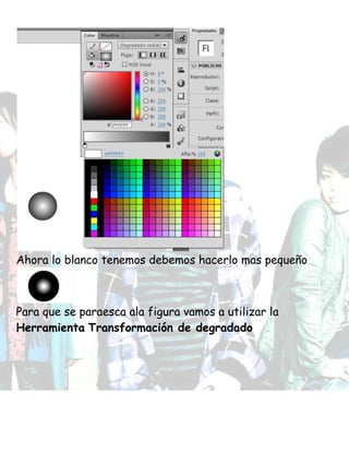 Ahora lo blanco tenemos debemos hacerlo mas pequeño
Para que se paraesca ala figura vamos a utilizar la
Herramienta Transformación de degradado
 