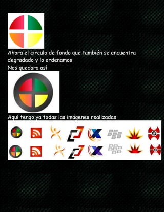 Ahora el circulo de fondo que también se encuentra
degradado y lo ordenamos
Nos quedara así
Aquí tengo ya todas las imágenes realizadas
 