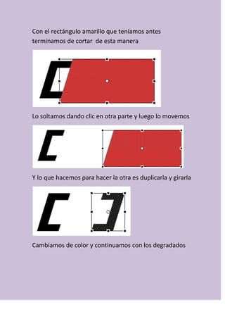 Con el rectángulo amarillo que teníamos antes
terminamos de cortar de esta manera
Lo soltamos dando clic en otra parte y luego lo movemos
Y lo que hacemos para hacer la otra es duplicarla y girarla
Cambiamos de color y continuamos con los degradados
 