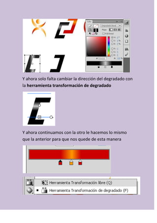 Y ahora solo falta cambiar la dirección del degradado con
la herramienta transformación de degradado
Y ahora continuamos con la otro le hacemos lo mismo
que la anterior para que nos quede de esta manera
 