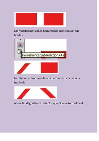 Los modificamos con la herramienta subseleccion sus
bordes
Lo mismo hacemos con la otra pero orientada hacia la
izquierda
Ahora las degradamos del color que pide en forma lineal
 