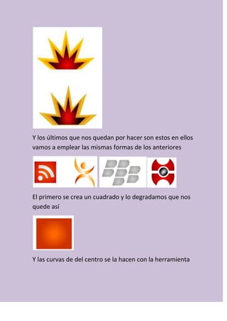 Y los últimos que nos quedan por hacer son estos en ellos
vamos a emplear las mismas formas de los anteriores
El primero se crea un cuadrado y lo degradamos que nos
quede así
Y las curvas de del centro se la hacen con la herramienta
 