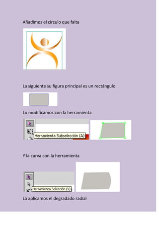 Añadimos el círculo que falta
La siguiente su figura principal es un rectángulo
Lo modificamos con la herramienta
Y la curva con la herramienta
La aplicamos el degradado radial
 