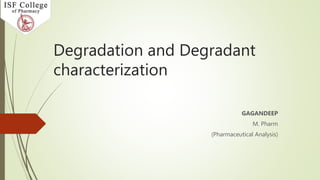 Degradation and Degradant
characterization
GAGANDEEP
M. Pharm
(Pharmaceutical Analysis)
 